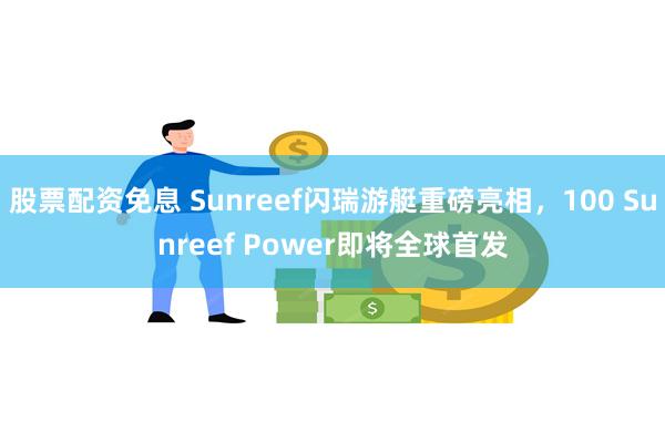 股票配资免息 Sunreef闪瑞游艇重磅亮相，100 Sun