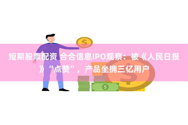 短期股票配资 合合信息IPO观察：被《人民日报》“点赞”，产