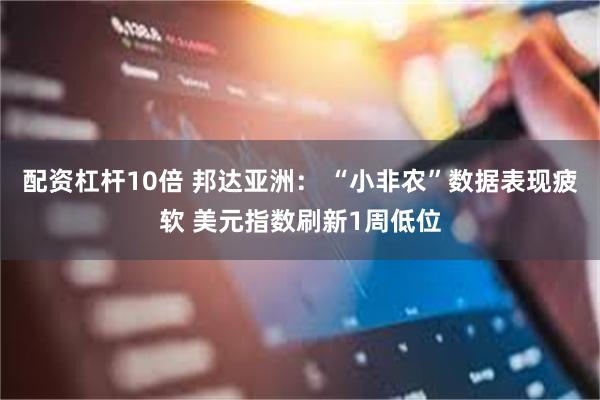 配资杠杆10倍 邦达亚洲： “小非农”数据表现疲软 美元指数