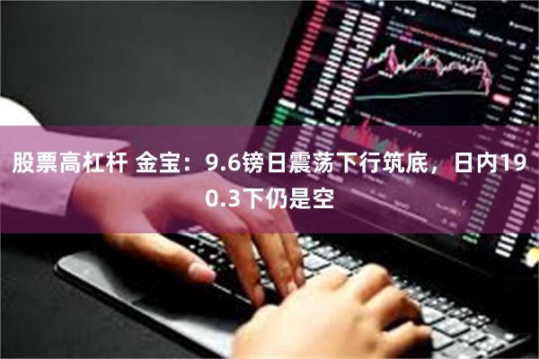 股票高杠杆 金宝：9.6镑日震荡下行筑底，日内190.3下仍