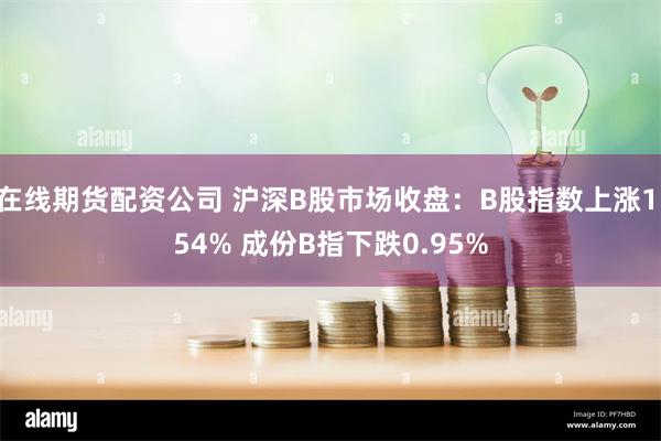 在线期货配资公司 沪深B股市场收盘：B股指数上涨1.54% 