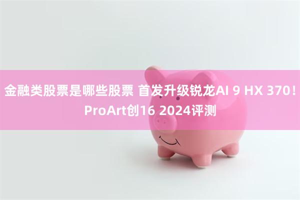 金融类股票是哪些股票 首发升级锐龙AI 9 HX 370！P