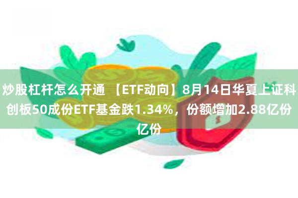 炒股杠杆怎么开通 【ETF动向】8月14日华夏上证科创板50