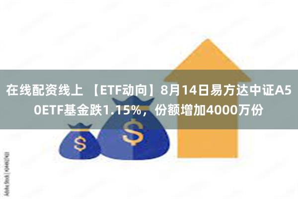 在线配资线上 【ETF动向】8月14日易方达中证A50ETF