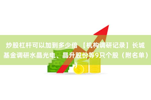 炒股杠杆可以加到多少倍 【机构调研记录】长城基金调研水晶光电