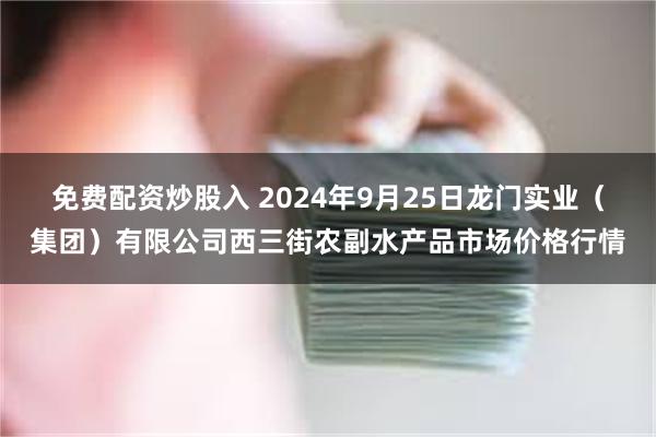 免费配资炒股入 2024年9月25日龙门实业（集团）有限公司