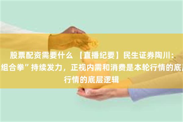 股票配资需要什么 【直播纪要】民生证券陶川：“政策组合拳”持