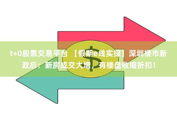 t+0股票交易平台 【假期e线实探】深圳楼市新政后：新房成交