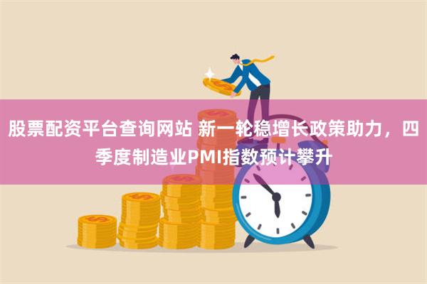 股票配资平台查询网站 新一轮稳增长政策助力，四季度制造业PM