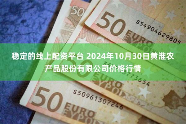 稳定的线上配资平台 2024年10月30日黄淮农产品股份有限