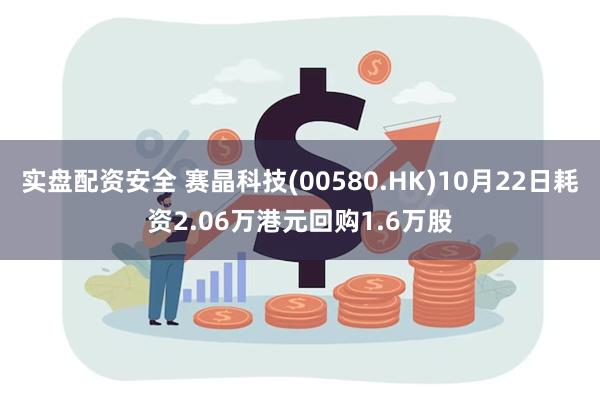 实盘配资安全 赛晶科技(00580.HK)10月22日耗资2