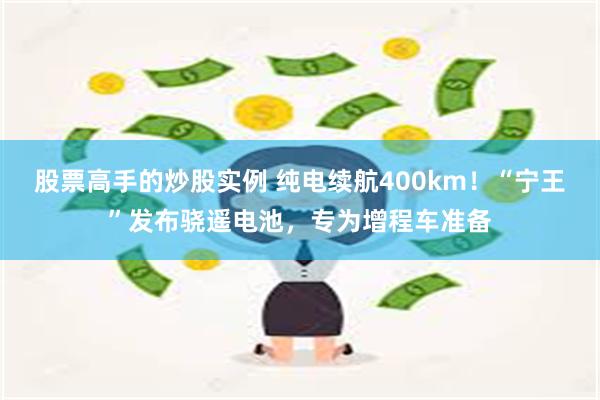 股票高手的炒股实例 纯电续航400km！“宁王”发布骁遥电池，专为增程车准备