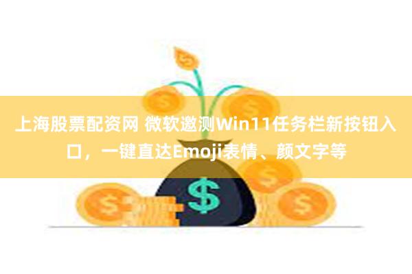 上海股票配资网 微软邀测Win11任务栏新按钮入口，一键直达Emoji表情、颜文字等