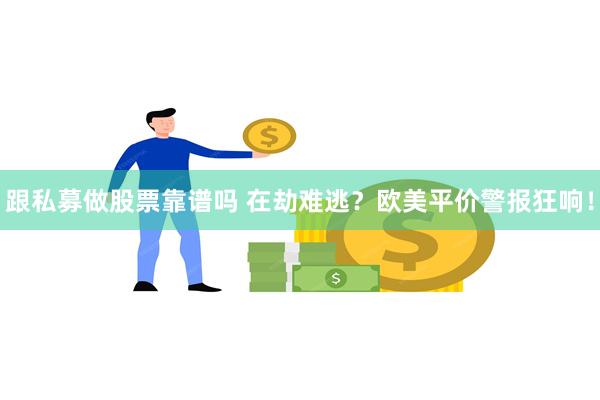 跟私募做股票靠谱吗 在劫难逃？欧美平价警报狂响！