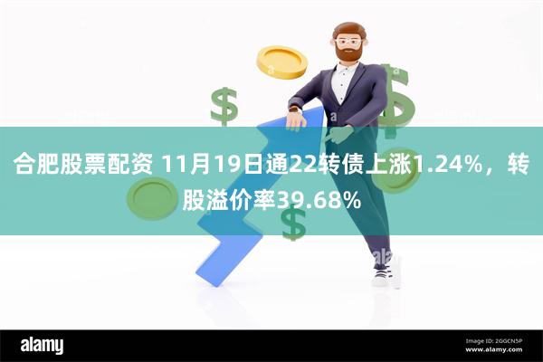 合肥股票配资 11月19日通22转债上涨1.24%，转股溢价