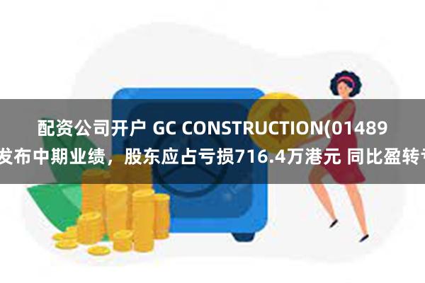 配资公司开户 GC CONSTRUCTION(01489)发