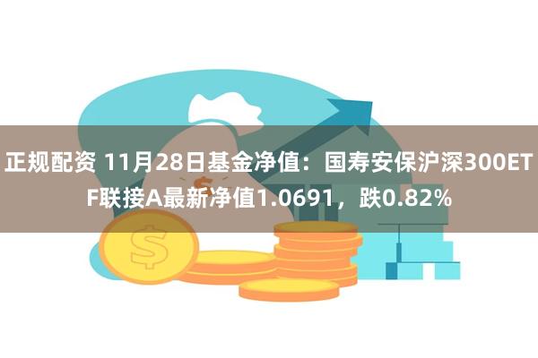 正规配资 11月28日基金净值：国寿安保沪深300ETF联接