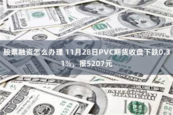 股票融资怎么办理 11月28日PVC期货收盘下跌0.31%，