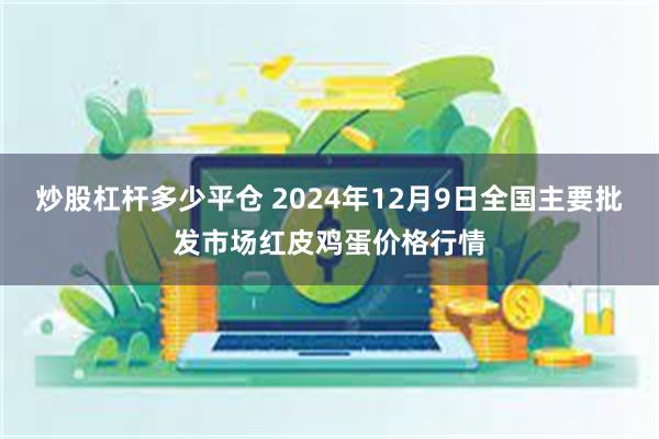 炒股杠杆多少平仓 2024年12月9日全国主要批发市场红皮鸡