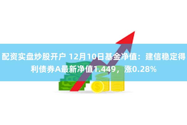 配资实盘炒股开户 12月10日基金净值：建信稳定得利债券A最