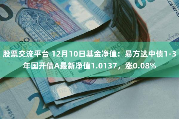 股票交流平台 12月10日基金净值：易方达中债1-3年国开债