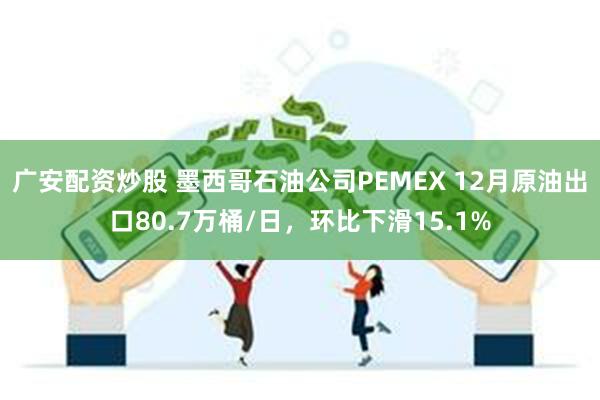 广安配资炒股 墨西哥石油公司PEMEX 12月原油出口80.