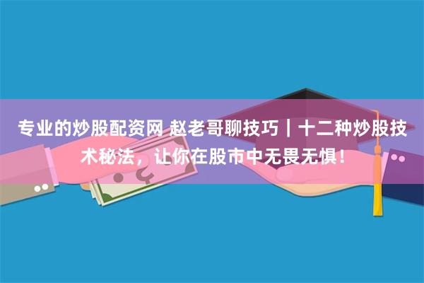 专业的炒股配资网 赵老哥聊技巧｜十二种炒股技术秘法，让你在股