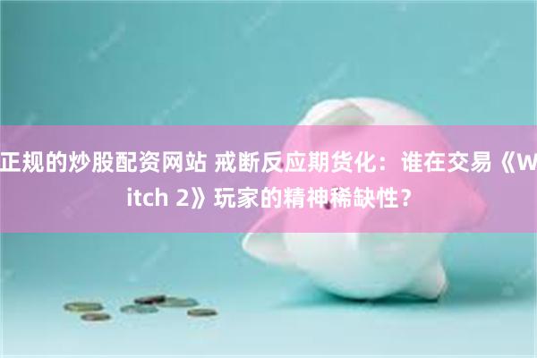 正规的炒股配资网站 戒断反应期货化：谁在交易《Witch 2