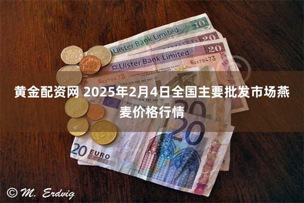 黄金配资网 2025年2月4日全国主要批发市场燕麦价格行情