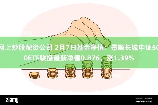 网上炒股配资公司 2月7日基金净值：景顺长城中证500ETF