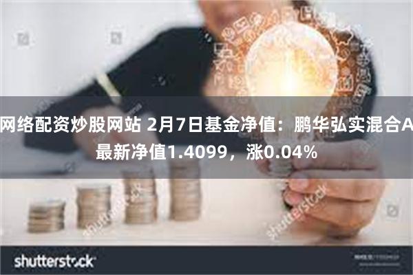 网络配资炒股网站 2月7日基金净值：鹏华弘实混合A最新净值1