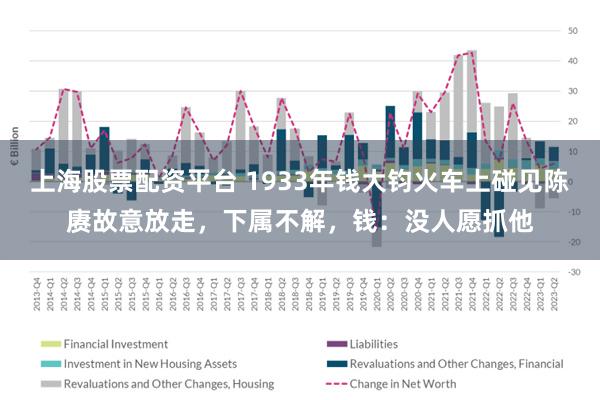 上海股票配资平台 1933年钱大钧火车上碰见陈赓故意放走，下