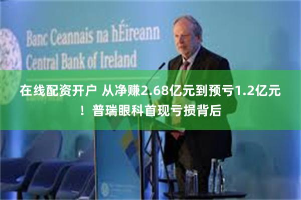 在线配资开户 从净赚2.68亿元到预亏1.2亿元！普瑞眼科首