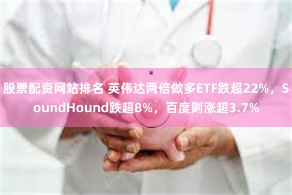 股票配资网站排名 英伟达两倍做多ETF跌超22%，Sound