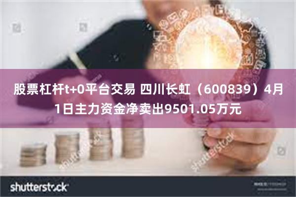 股票杠杆t+0平台交易 四川长虹（600839）4月1日主力