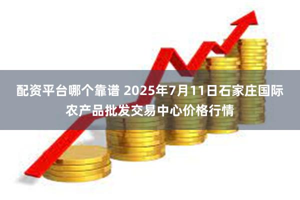 配资平台哪个靠谱 2025年7月11日石家庄国际农产品批发交