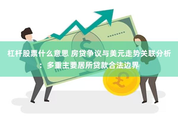 杠杆股票什么意思 房贷争议与美元走势关联分析：多重主要居所贷