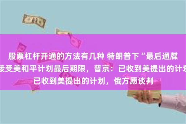 股票杠杆开通的方法有几种 特朗普下“最后通牒”：27日是乌接