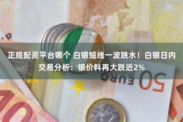 正规配资平台哪个 白银短线一波跳水！白银日内交易分析：银价料